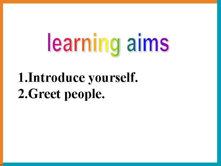 1. Introduce yourself. 2. Greet people. 