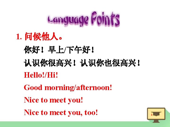 1. 问候他人。 你好！早上/下午好！ 认识你很高兴！认识你也很高兴！ Hello!/Hi! Good morning/afternoon! Nice to meet you! Nice to meet