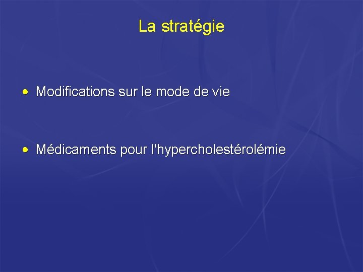 La stratégie • Modifications sur le mode de vie • Médicaments pour l'hypercholestérolémie La stratégie • Modifications sur le mode de vie • Médicaments pour l'hypercholestérolémie