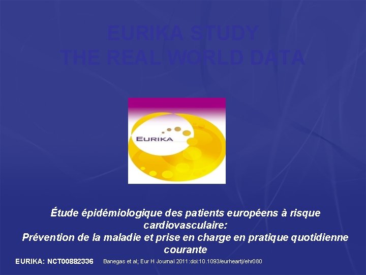 EURIKA STUDY THE REAL WORLD DATA Étude épidémiologique des patients européens à risque cardiovasculaire: EURIKA STUDY THE REAL WORLD DATA Étude épidémiologique des patients européens à risque cardiovasculaire: