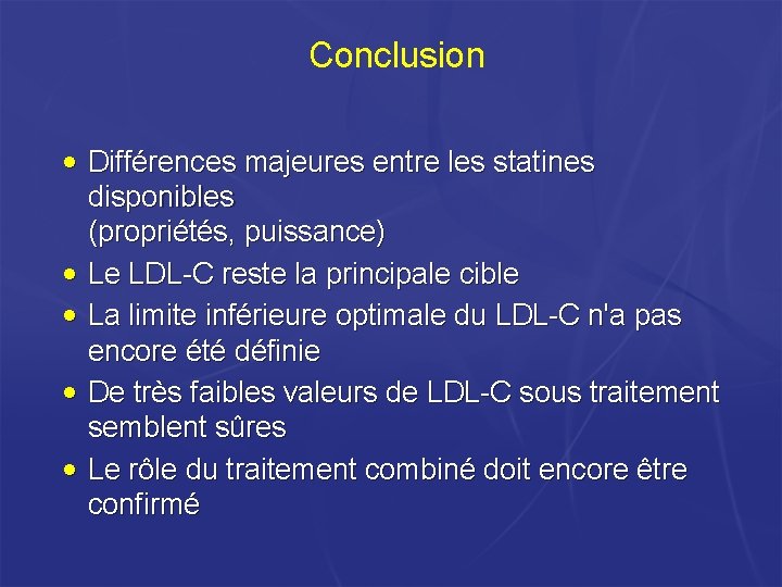 Conclusion • Différences majeures entre les statines disponibles (propriétés, puissance) • Le LDL-C reste Conclusion • Différences majeures entre les statines disponibles (propriétés, puissance) • Le LDL-C reste