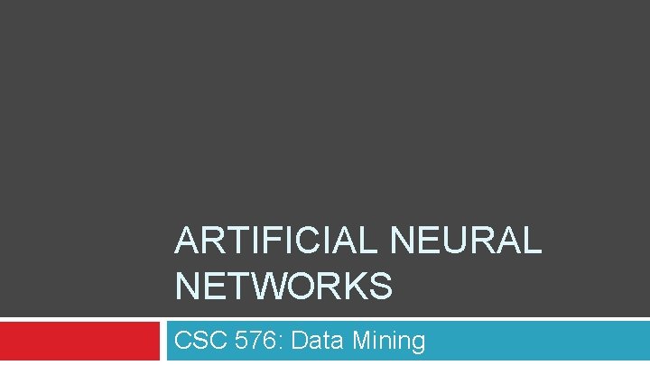 ARTIFICIAL NEURAL NETWORKS CSC 576: Data Mining 