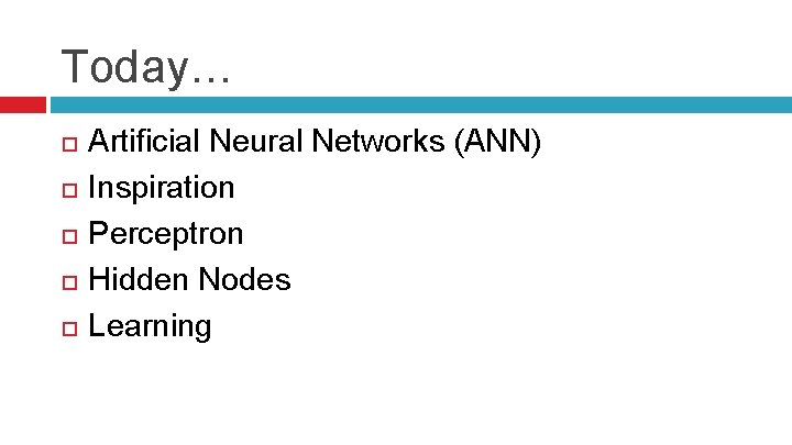 Today… Artificial Neural Networks (ANN) Inspiration Perceptron Hidden Nodes Learning 