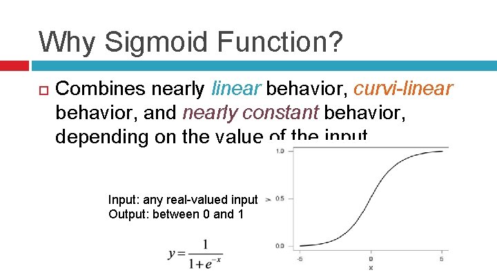 Why Sigmoid Function? Combines nearly linear behavior, curvi-linear behavior, and nearly constant behavior, depending