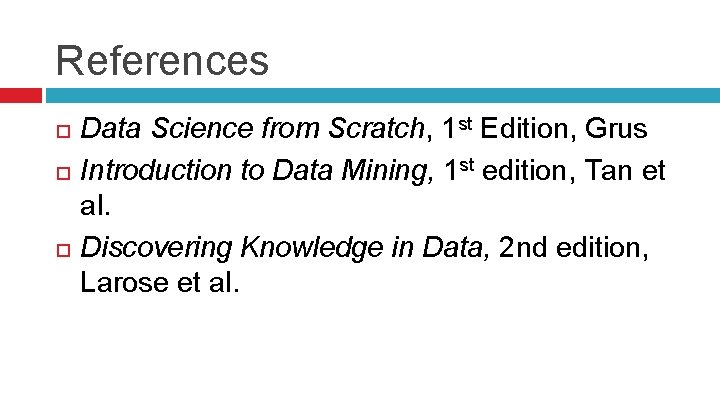 References Data Science from Scratch, 1 st Edition, Grus Introduction to Data Mining, 1