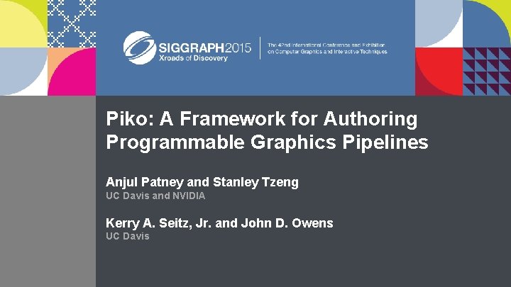 Piko: A Framework for Authoring Programmable Graphics Pipelines Anjul Patney and Stanley Tzeng UC