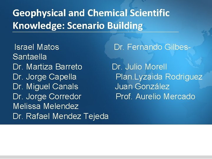 Geophysical and Chemical Scientific Knowledge: Scenario Building Israel Matos Dr. Fernando Gilbes- Santaella Dr.