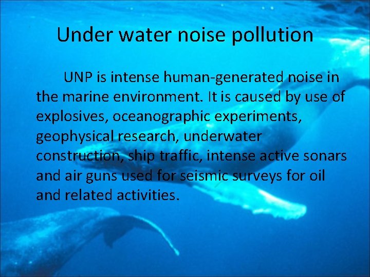 Under water noise pollution UNP is intense human-generated noise in the marine environment. It