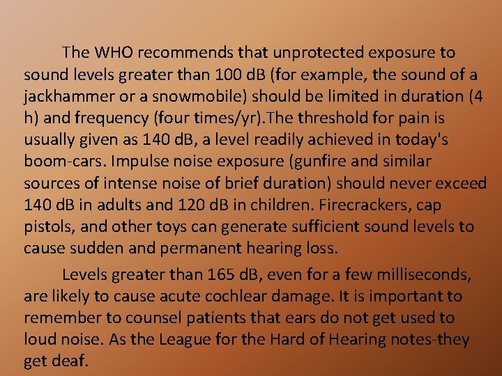 The WHO recommends that unprotected exposure to sound levels greater than 100 d. B
