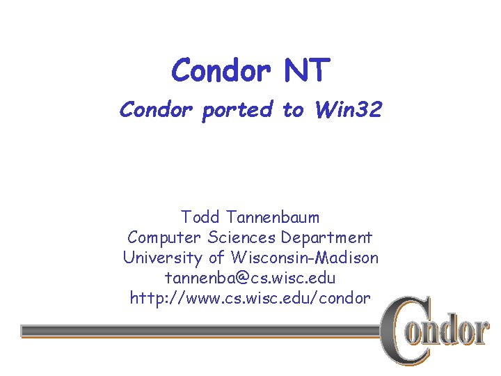 Condor NT Condor ported to Win 32 Todd Tannenbaum Computer Sciences Department University of