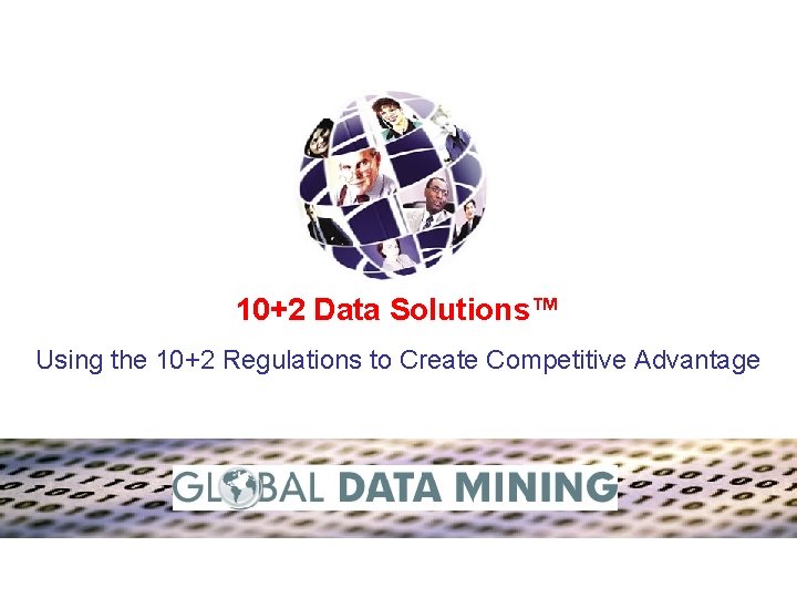 10+2 Data Solutions™ Using the 10+2 Regulations to Create Competitive Advantage 