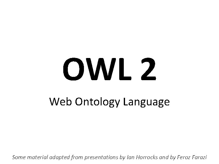 OWL 2 Web Ontology Language Some material adapted from presentations by Ian Horrocks and