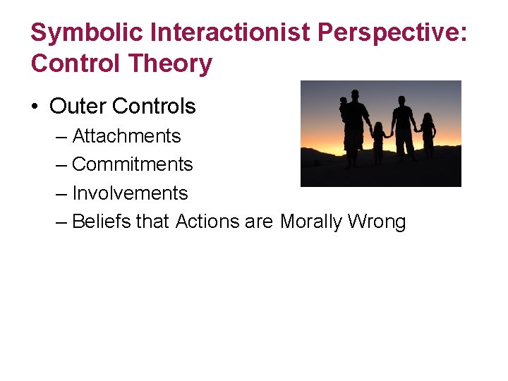 Symbolic Interactionist Perspective: Control Theory • Outer Controls – Attachments – Commitments – Involvements