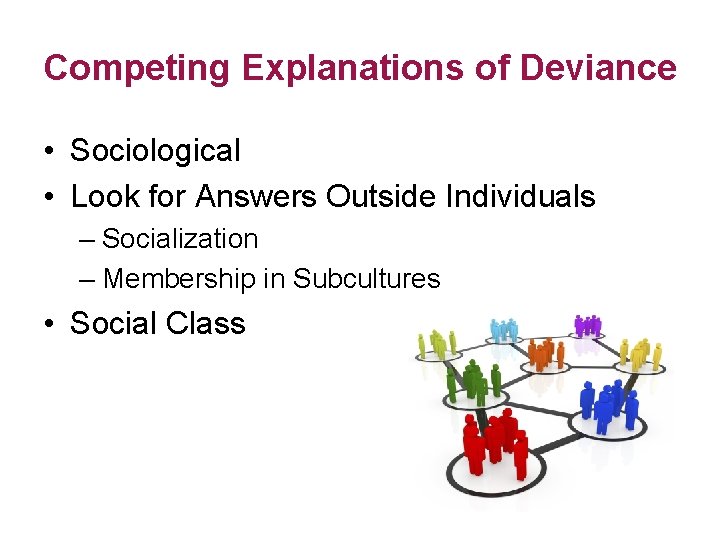 Competing Explanations of Deviance • Sociological • Look for Answers Outside Individuals – Socialization