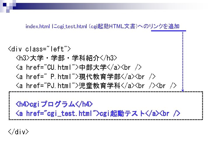 index. html にcgi_test. html (cgi起動HTML文書)へのリンクを追加 <div class="left"> <h 3>大学・学部・学科紹介</h 3> <a href="CU. html">中部大学</a> <a