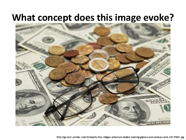 What concept does this image evoke? http: //generic. pixmac. com/4/royalty-free-images-american-dollars-reading-glasses-and-various-coins-42737097. jpg 