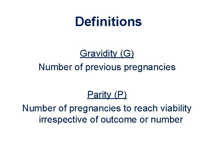 Definitions Gravidity (G) Number of previous pregnancies Parity (P) Number of pregnancies to reach