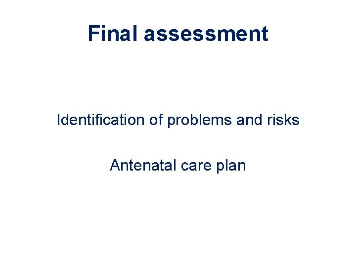 Final assessment Identification of problems and risks Antenatal care plan 