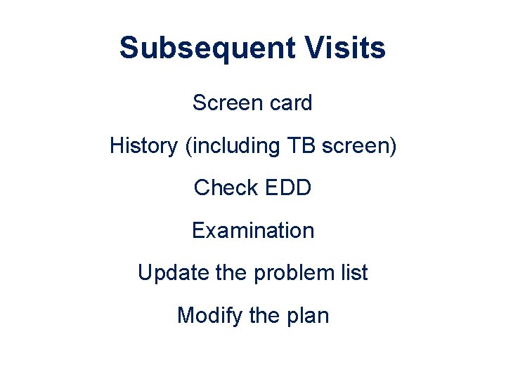 Subsequent Visits Screen card History (including TB screen) Check EDD Examination Update the problem