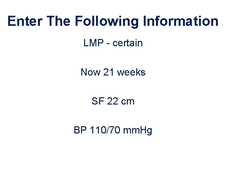 Enter The Following Information LMP - certain Now 21 weeks SF 22 cm BP