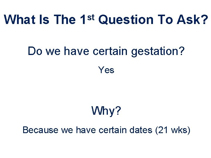 What Is The 1 st Question To Ask? Do we have certain gestation? Yes