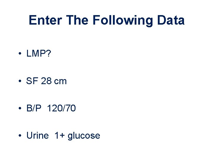Enter The Following Data • LMP? • SF 28 cm • B/P 120/70 •