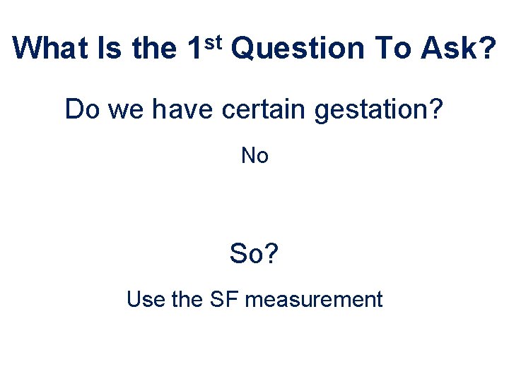 What Is the 1 st Question To Ask? Do we have certain gestation? No