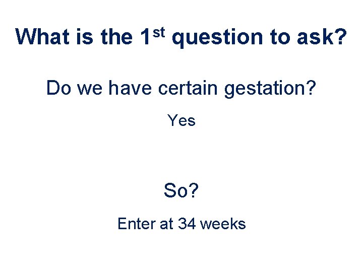 What is the 1 st question to ask? Do we have certain gestation? Yes