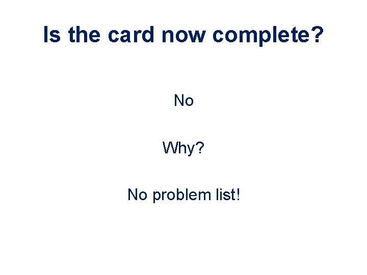 Is the card now complete? No Why? No problem list! 