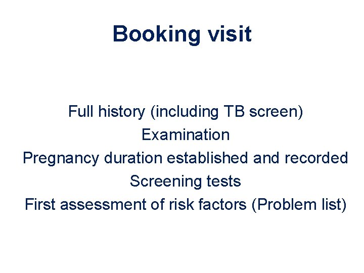 Booking visit Full history (including TB screen) Examination Pregnancy duration established and recorded Screening