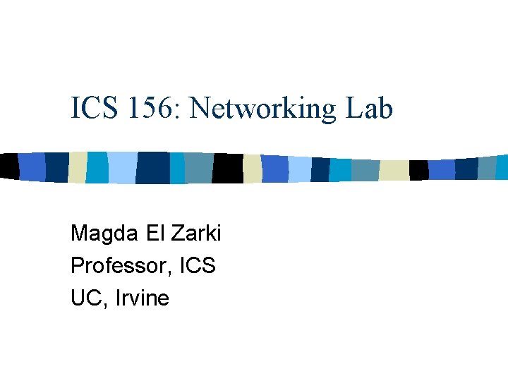 ICS 156: Networking Lab Magda El Zarki Professor, ICS UC, Irvine 