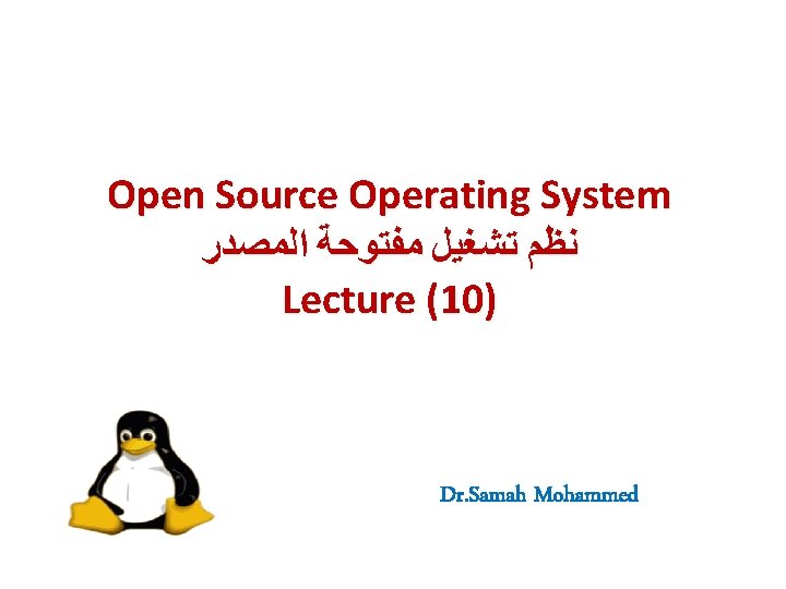 Open Source Operating System ﺍﻟﻤﺼﺪﺭ ﻣﻔﺘﻮﺣﺔ ﺗﺸﻐﻴﻞ ﻧﻈﻢ Lecture (10) Dr. Samah Mohammed Open Source Operating System ﺍﻟﻤﺼﺪﺭ ﻣﻔﺘﻮﺣﺔ ﺗﺸﻐﻴﻞ ﻧﻈﻢ Lecture (10) Dr. Samah Mohammed
