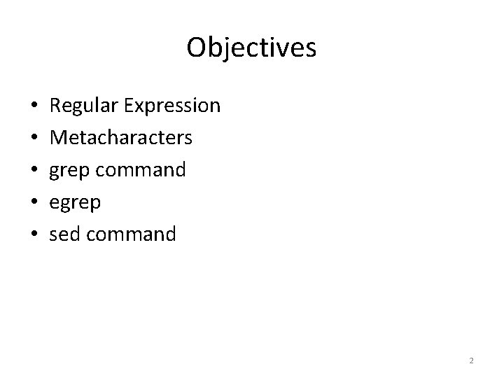 Objectives • • • Regular Expression Metacharacters grep command egrep sed command 2 Objectives • • • Regular Expression Metacharacters grep command egrep sed command 2