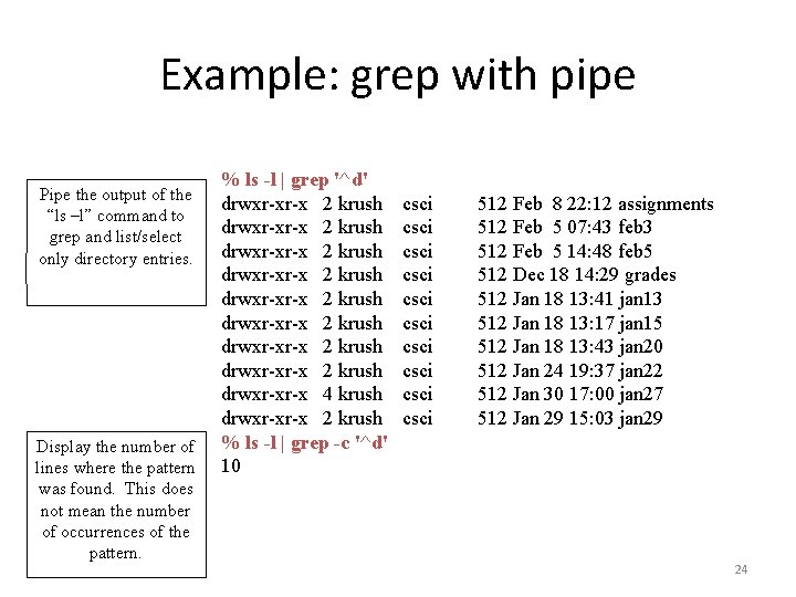 Example: grep with pipe Pipe the output of the “ls –l” command to grep Example: grep with pipe Pipe the output of the “ls –l” command to grep