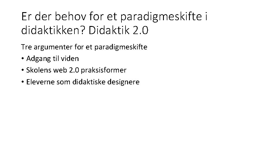 Er der behov for et paradigmeskifte i didaktikken? Didaktik 2. 0 Tre argumenter for Er der behov for et paradigmeskifte i didaktikken? Didaktik 2. 0 Tre argumenter for