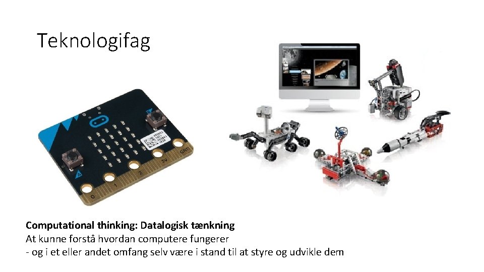 Teknologifag Computational thinking: Datalogisk tænkning At kunne forstå hvordan computere fungerer - og i Teknologifag Computational thinking: Datalogisk tænkning At kunne forstå hvordan computere fungerer - og i