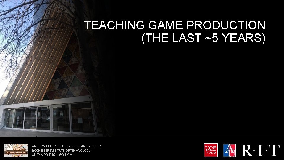 TEACHING GAME PRODUCTION (THE LAST ~5 YEARS) ANDREW PHELPS, PROFESSOR OF ART & DESIGN