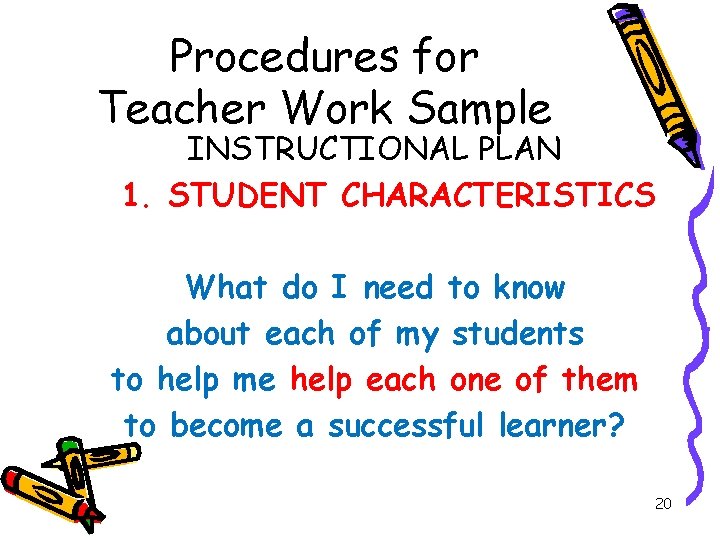 Procedures for Teacher Work Sample INSTRUCTIONAL PLAN 1. STUDENT CHARACTERISTICS What do I need