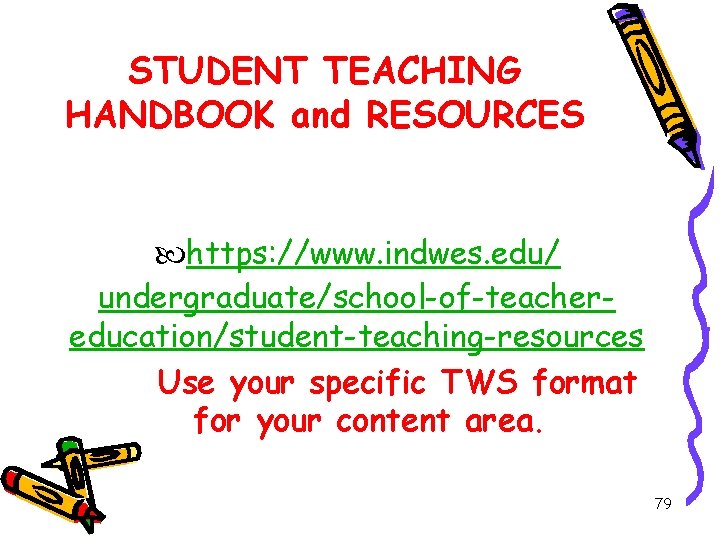 STUDENT TEACHING HANDBOOK and RESOURCES https: //www. indwes. edu/ undergraduate/school-of-teachereducation/student-teaching-resources Use your specific TWS