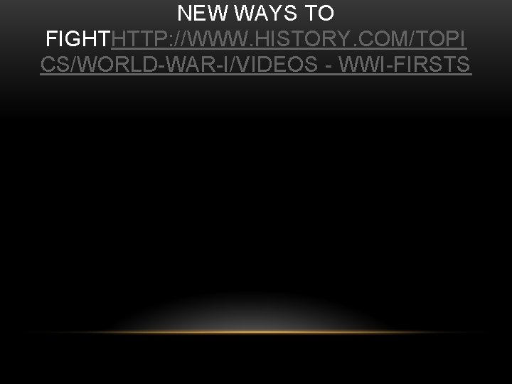 NEW WAYS TO FIGHTHTTP: //WWW. HISTORY. COM/TOPI CS/WORLD-WAR-I/VIDEOS - WWI-FIRSTS 