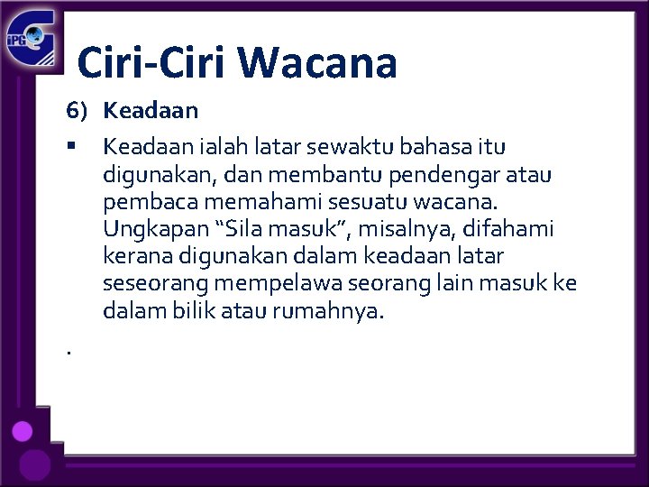 Ciri-Ciri Wacana 6) Keadaan § Keadaan ialah latar sewaktu bahasa itu digunakan, dan membantu