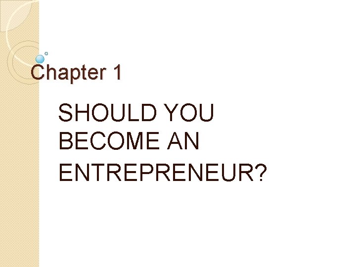 Chapter 1 SHOULD YOU BECOME AN ENTREPRENEUR? 