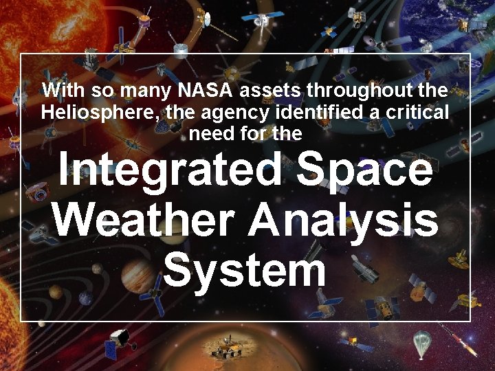 With so many NASA assets throughout the Heliosphere, the agency identified a critical need