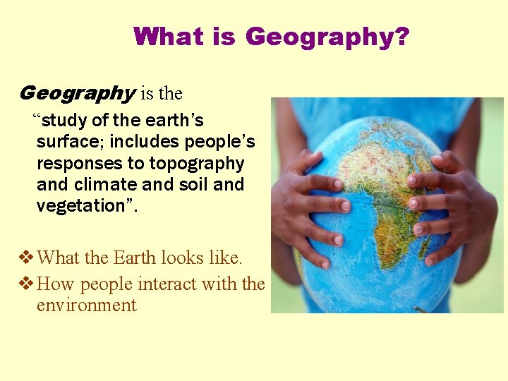 What is Geography? Geography is the “study of the earth’s surface; includes people’s responses