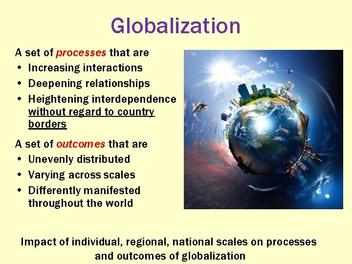 Globalization A set of processes that are • Increasing interactions • Deepening relationships •