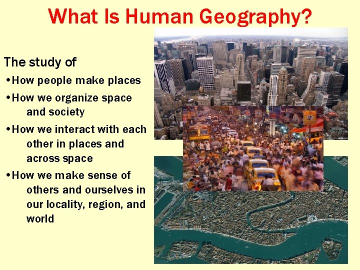 What Is Human Geography? The study of • How people make places • How