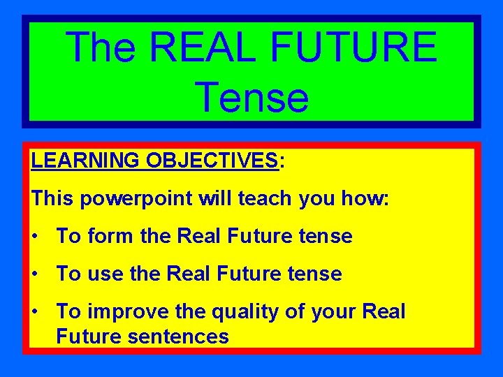 The REAL FUTURE Tense LEARNING OBJECTIVES: This powerpoint will teach you how: • To