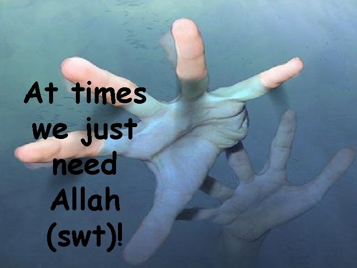 At times we just need Allah (swt)! 