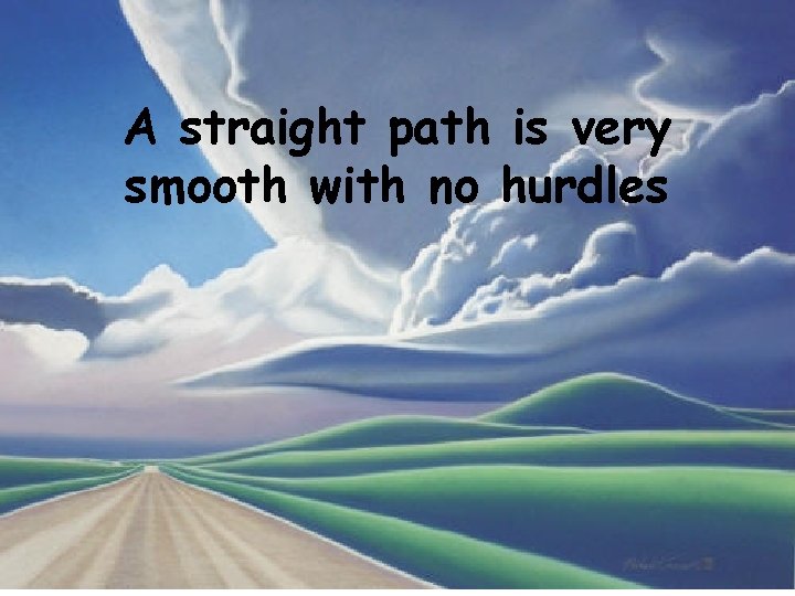 A straight path is very smooth with no hurdles 