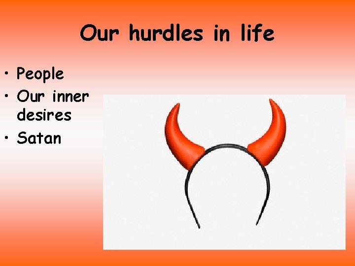 Our hurdles in life • People • Our inner desires • Satan 